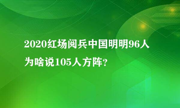 2020红场阅兵中国明明96人为啥说105人方阵？