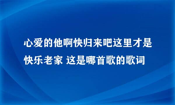 心爱的他啊快归来吧这里才是快乐老家 这是哪首歌的歌词