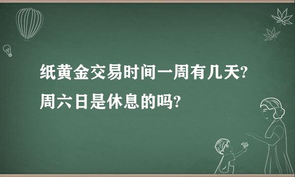 纸黄金交易时间一周有几天?周六日是休息的吗?