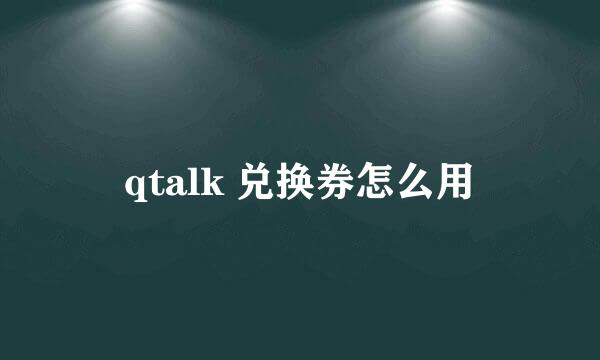 qtalk 兑换券怎么用