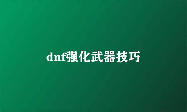 dnf强化武器技巧