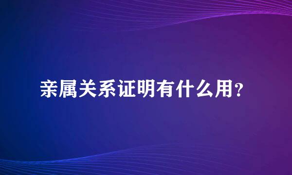 亲属关系证明有什么用？