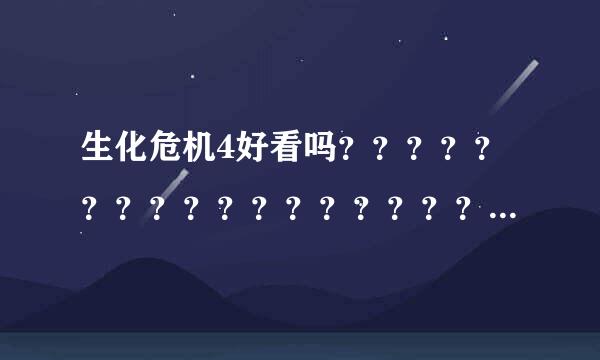 生化危机4好看吗？？？？？？？？？？？？？？？？？？？？？？？？？？？？？