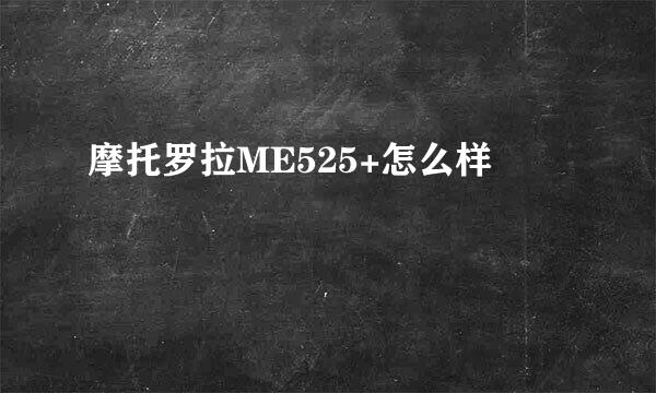 摩托罗拉ME525+怎么样