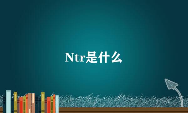 Ntr是什么