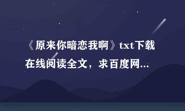 《原来你暗恋我啊》txt下载在线阅读全文，求百度网盘云资源