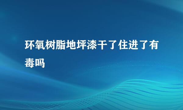 环氧树脂地坪漆干了住进了有毒吗