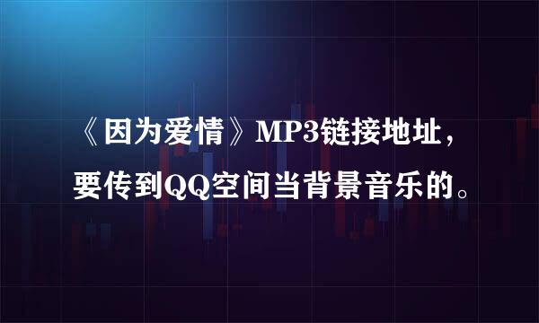 《因为爱情》MP3链接地址，要传到QQ空间当背景音乐的。