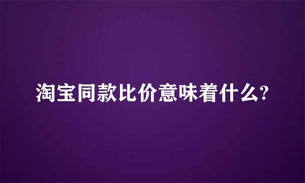 淘宝同款比价意味着什么?