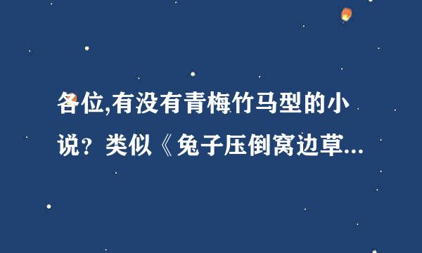 各位,有没有青梅竹马型的小说？类似《兔子压倒窝边草》类型的 谢了