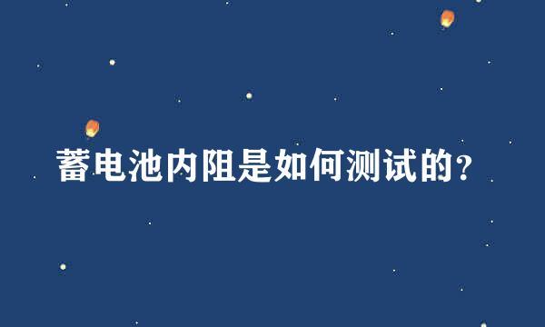 蓄电池内阻是如何测试的？