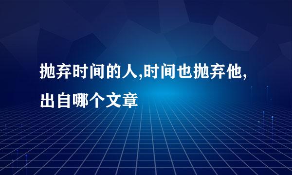 抛弃时间的人,时间也抛弃他,出自哪个文章