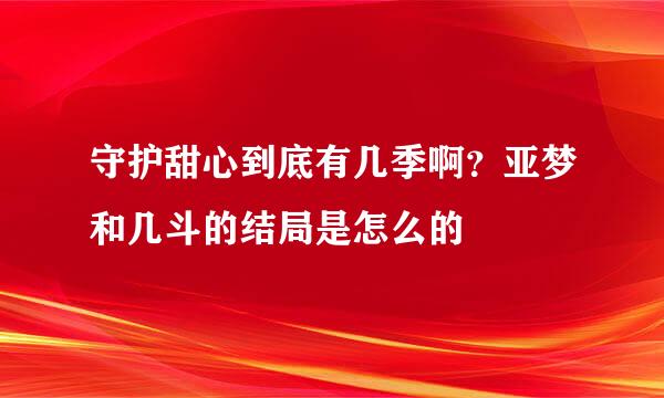 守护甜心到底有几季啊？亚梦和几斗的结局是怎么的