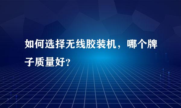 如何选择无线胶装机，哪个牌子质量好？