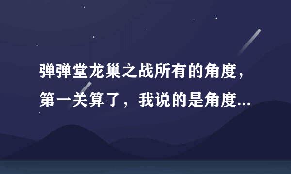 弹弹堂龙巢之战所有的角度，第一关算了，我说的是角度和力道，谢谢