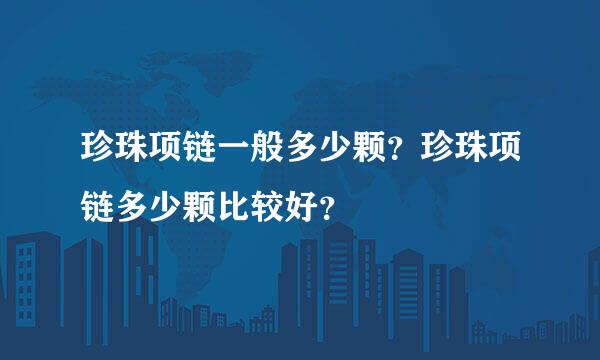 珍珠项链一般多少颗？珍珠项链多少颗比较好？