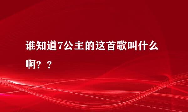 谁知道7公主的这首歌叫什么啊？？