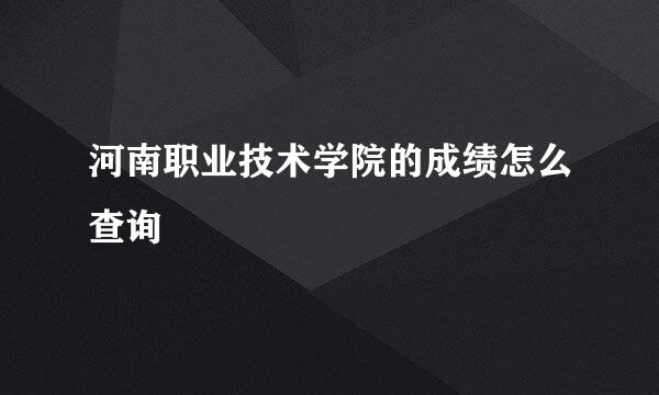 河南职业技术学院的成绩怎么查询