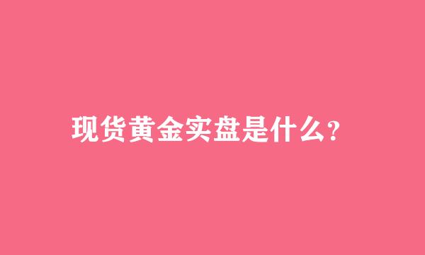 现货黄金实盘是什么？