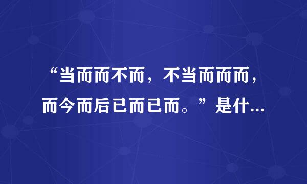 “当而而不而，不当而而而，而今而后已而已而。”是什么意思？