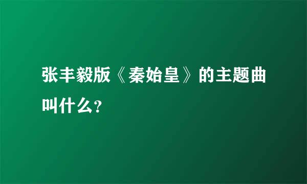 张丰毅版《秦始皇》的主题曲叫什么？