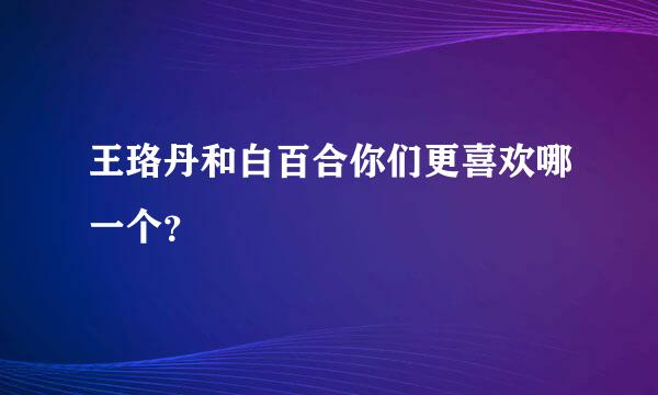 王珞丹和白百合你们更喜欢哪一个？