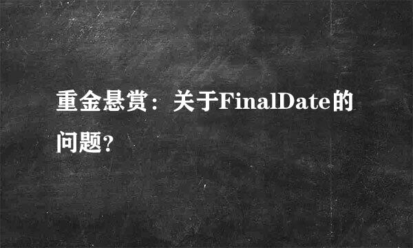 重金悬赏：关于FinalDate的问题？