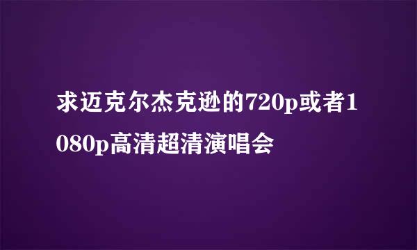 求迈克尔杰克逊的720p或者1080p高清超清演唱会