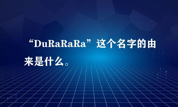 “DuRaRaRa”这个名字的由来是什么。