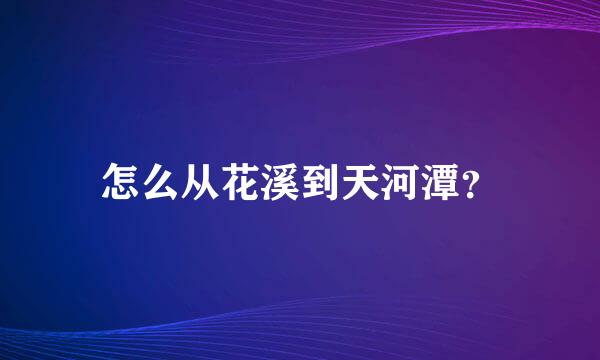 怎么从花溪到天河潭？