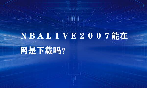 ＮＢＡＬＩＶＥ２００７能在网是下载吗？