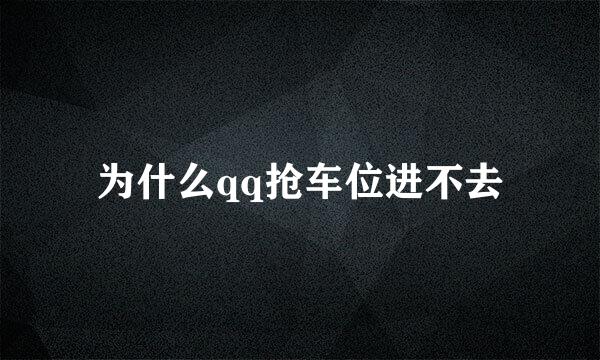 为什么qq抢车位进不去