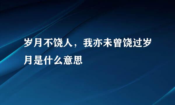 岁月不饶人，我亦未曾饶过岁月是什么意思