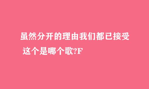 虽然分开的理由我们都已接受 这个是哪个歌?F