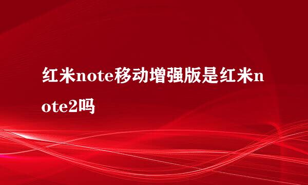 红米note移动增强版是红米note2吗