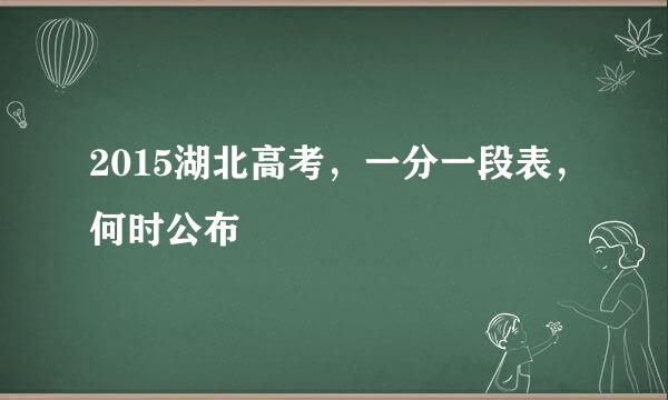 2015湖北高考，一分一段表，何时公布