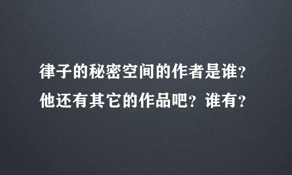 律子的秘密空间的作者是谁？他还有其它的作品吧？谁有？