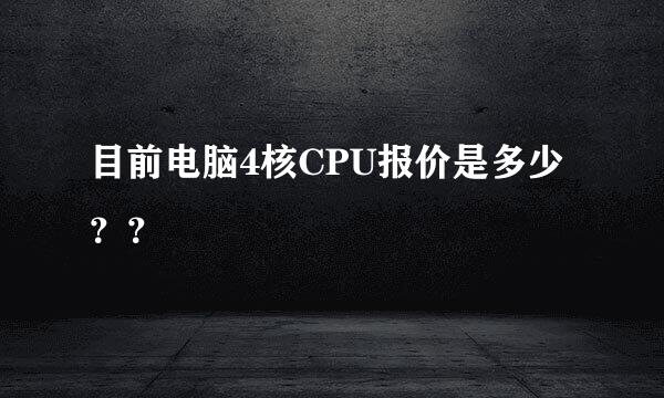 目前电脑4核CPU报价是多少？？