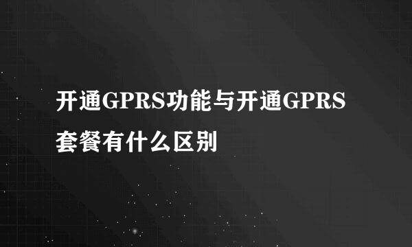 开通GPRS功能与开通GPRS套餐有什么区别