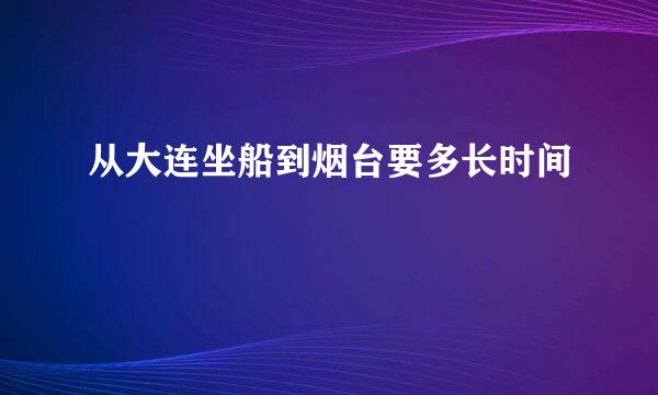 从大连坐船到烟台要多长时间