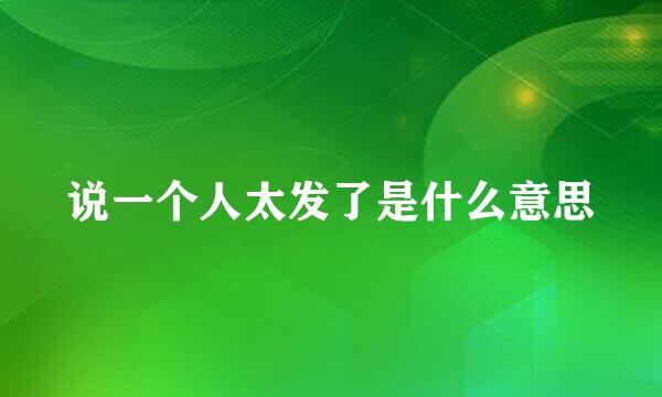 说一个人太发了是什么意思