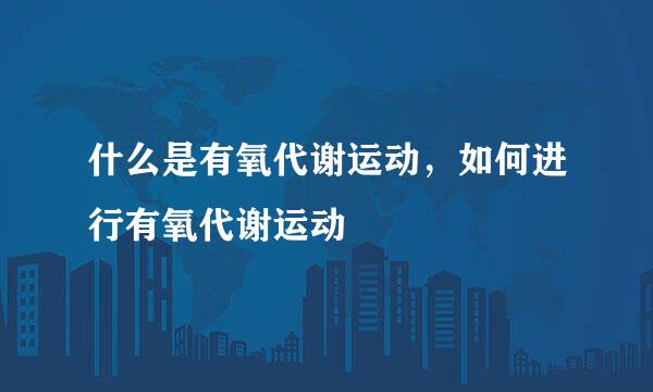 什么是有氧代谢运动，如何进行有氧代谢运动