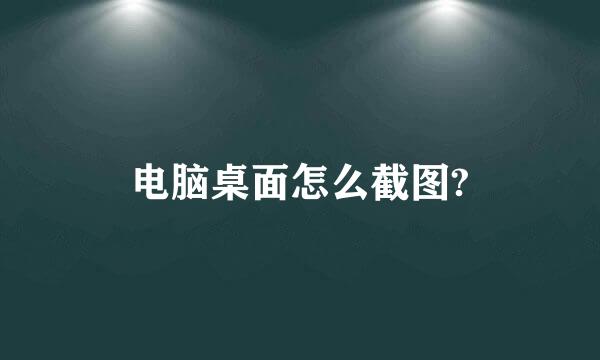 电脑桌面怎么截图?