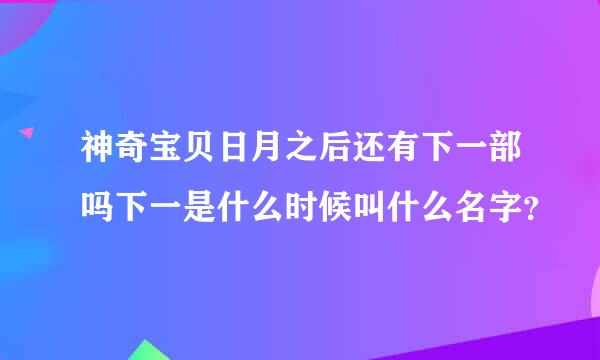 神奇宝贝日月之后还有下一部吗下一是什么时候叫什么名字？