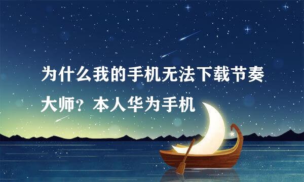 为什么我的手机无法下载节奏大师？本人华为手机