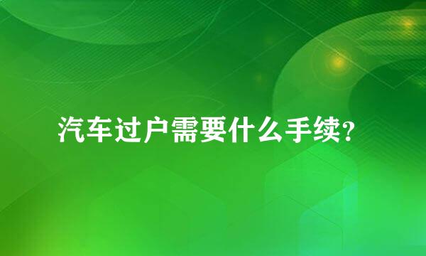 汽车过户需要什么手续？