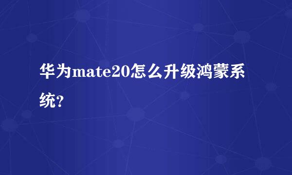 华为mate20怎么升级鸿蒙系统？