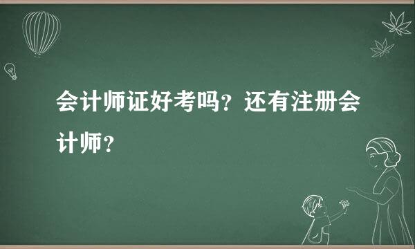 会计师证好考吗？还有注册会计师？