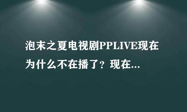 泡末之夏电视剧PPLIVE现在为什么不在播了？现在哪里还能看呢？