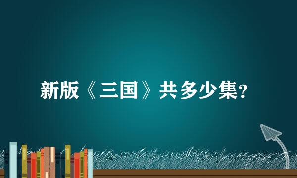 新版《三国》共多少集？